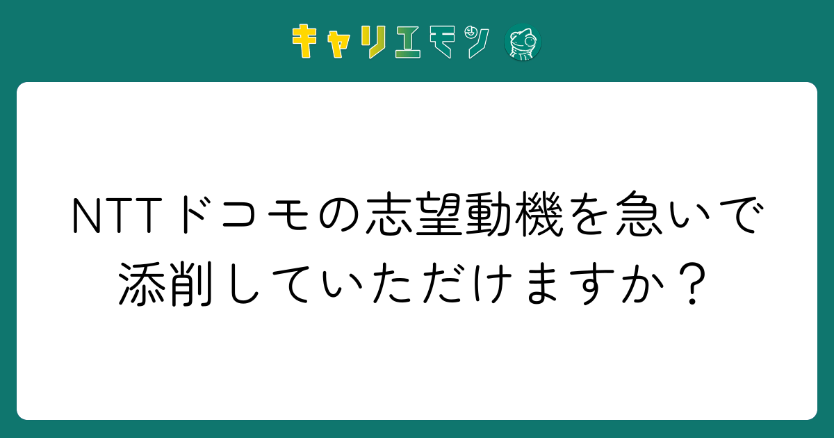 NTTドコモの志望動機を急いで添削していただけますか？