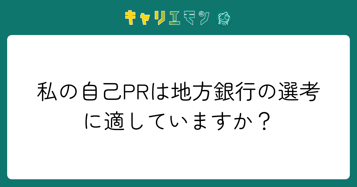 私の自己PRは地方銀行の選考に適していますか？