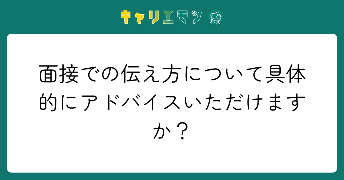 面接での伝え方について具体的にアドバイスいただけますか？