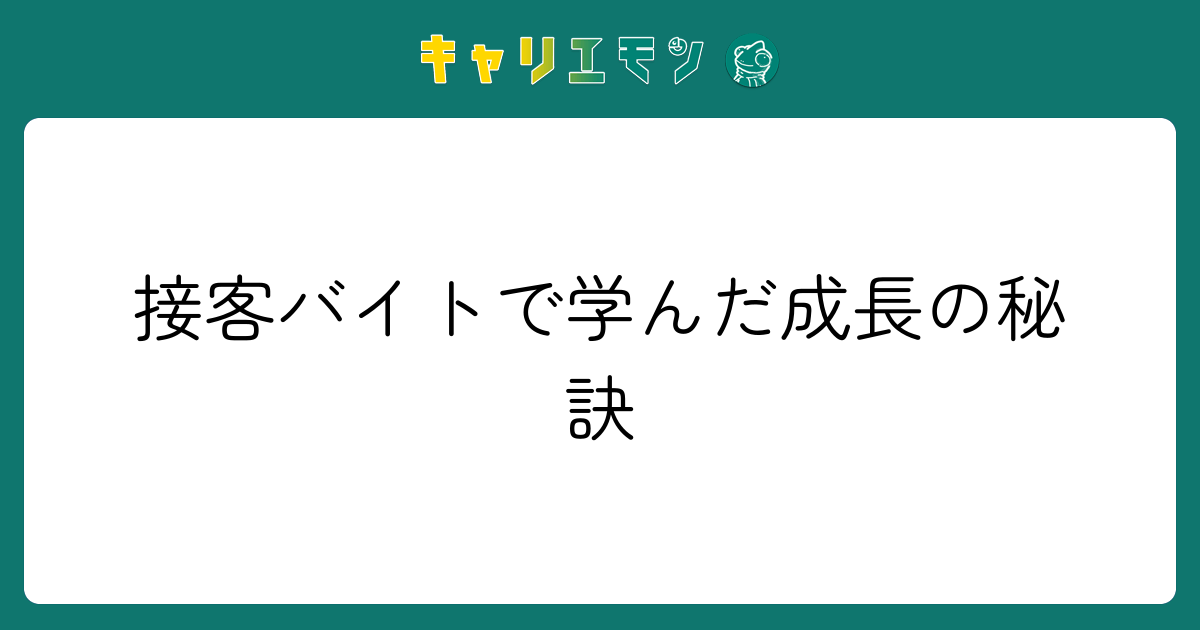 接客バイトで学んだ成長の秘訣