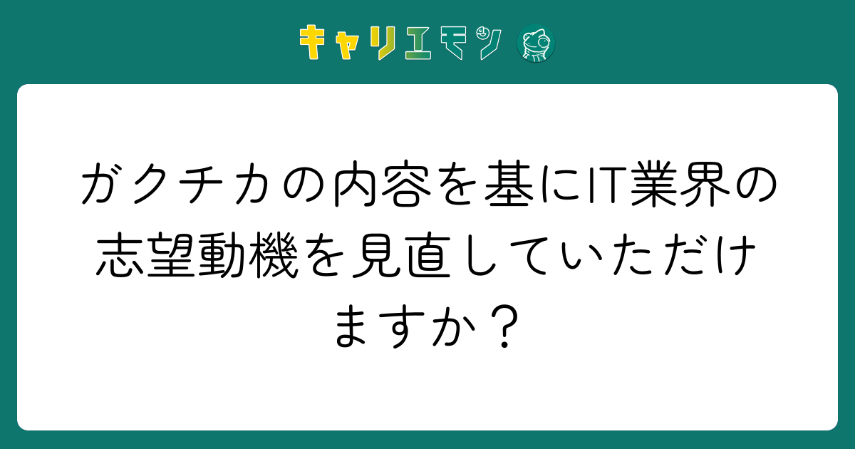 ガクチカの内容を基にIT業界の志望動機を見直していただけますか？
