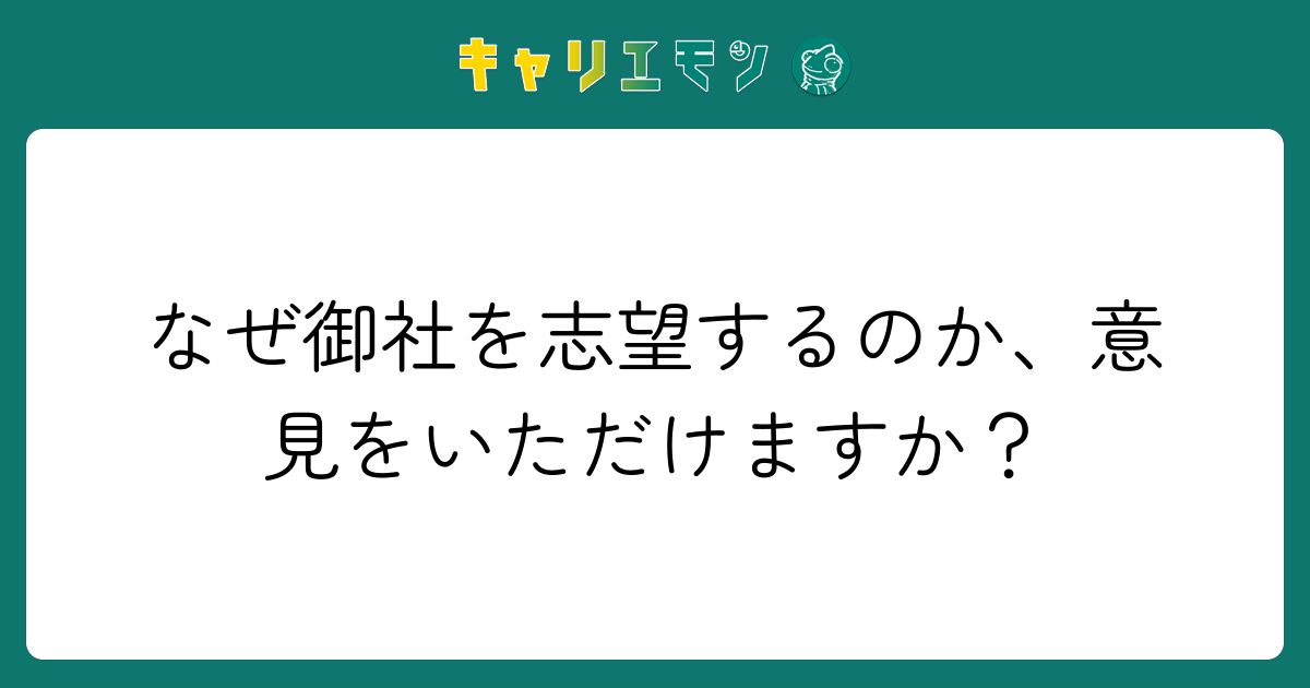 なぜ御社を志望するのか、意見をいただけますか？
