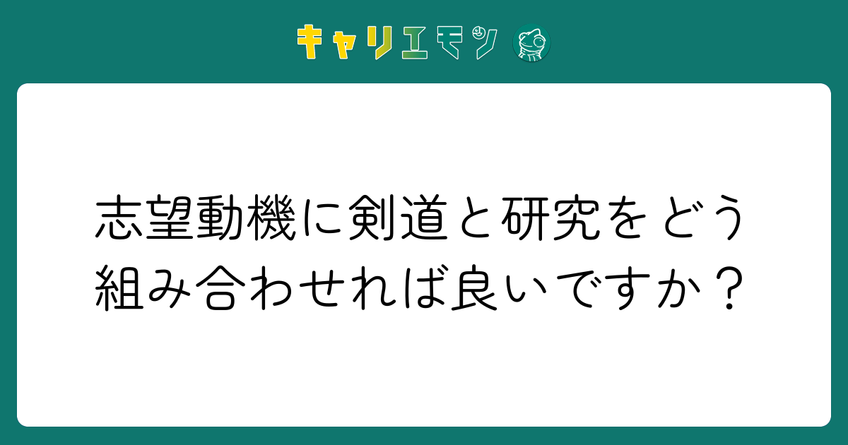 志望動機に剣道と研究をどう組み合わせれば良いですか？