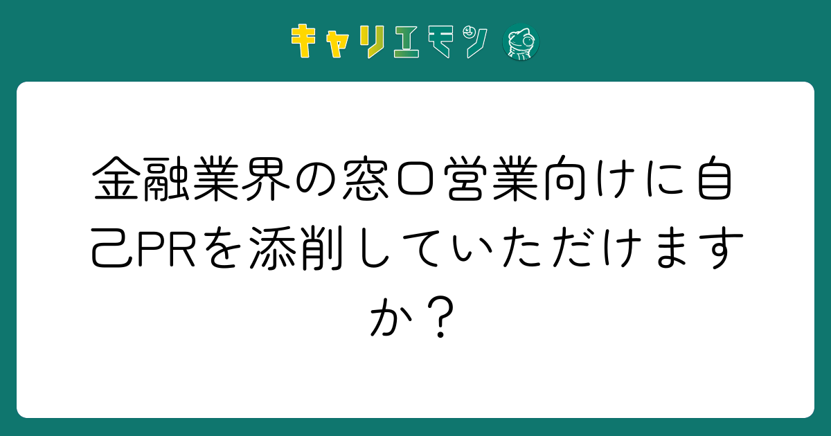 金融業界の窓口営業向けに自己PRを添削していただけますか？