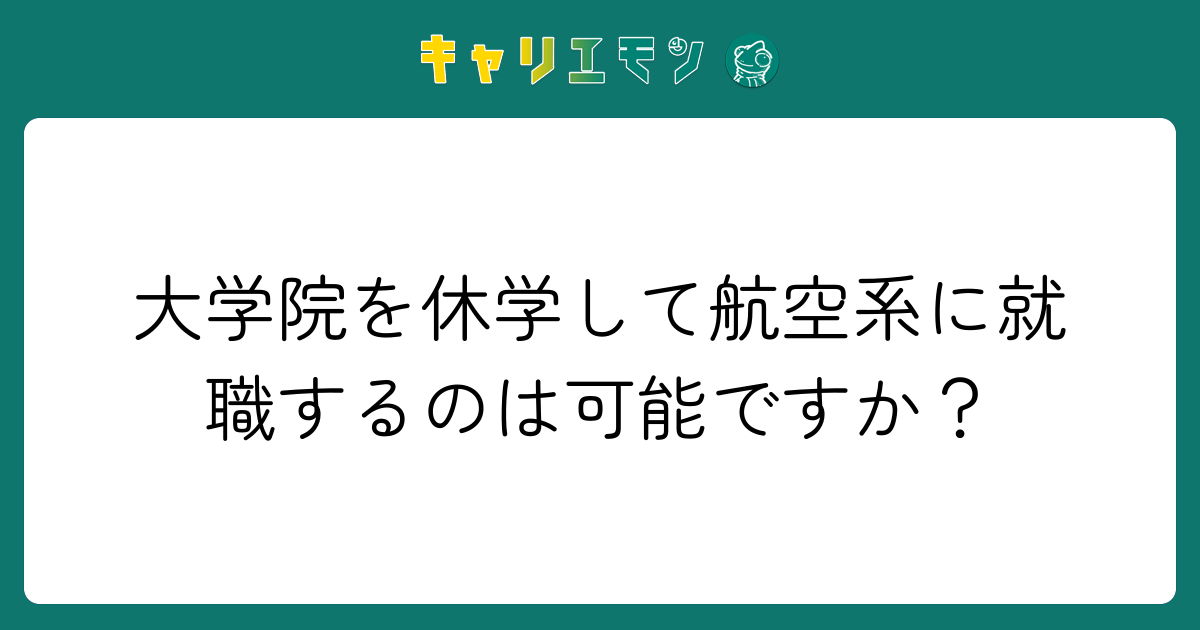 大学院を休学して航空系に就職するのは可能ですか？