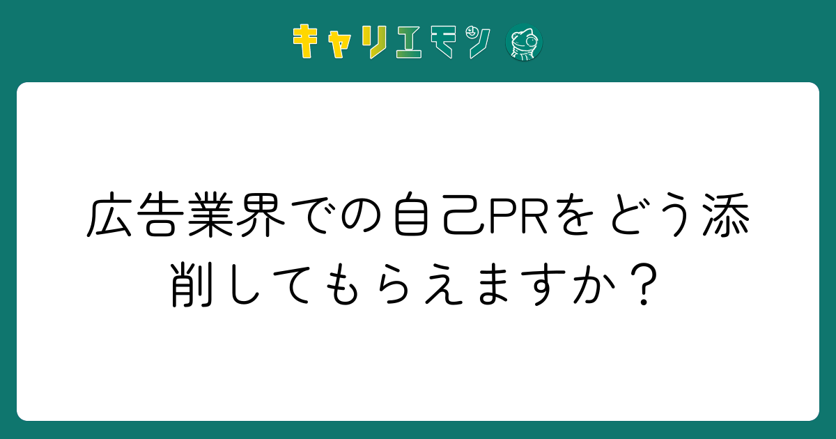 広告業界での自己PRをどう添削してもらえますか？