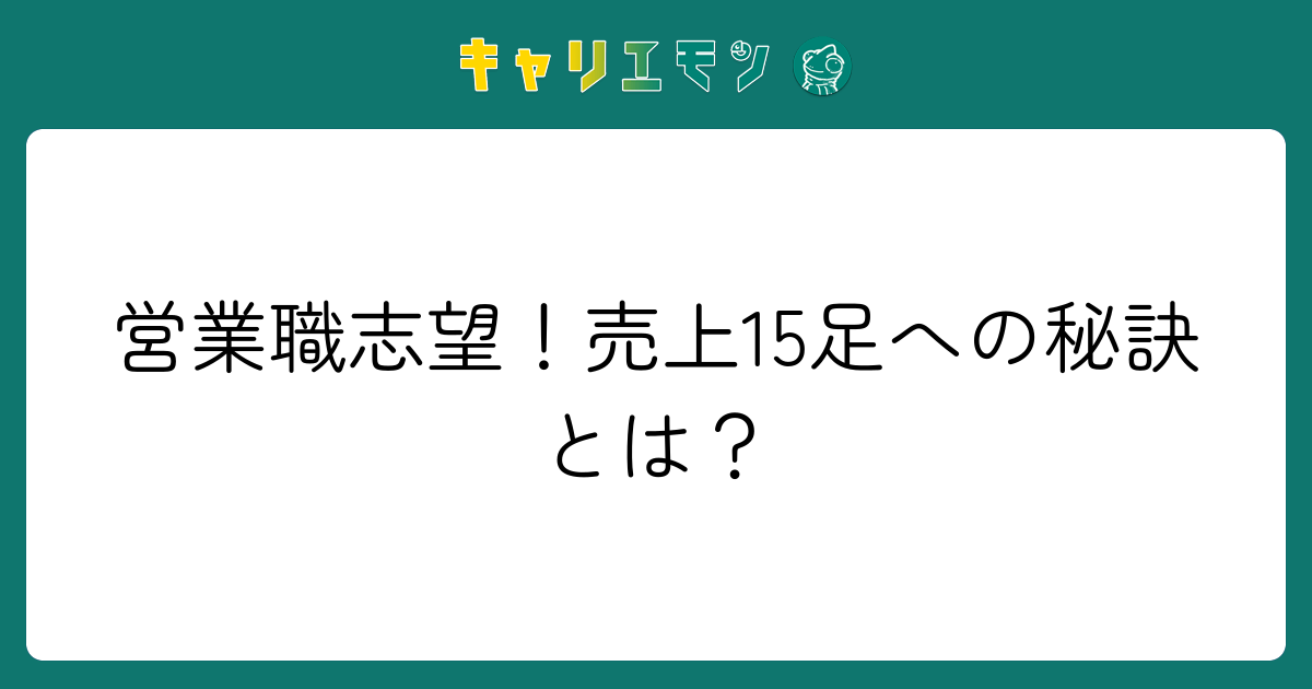 営業職志望！売上15足への秘訣とは？