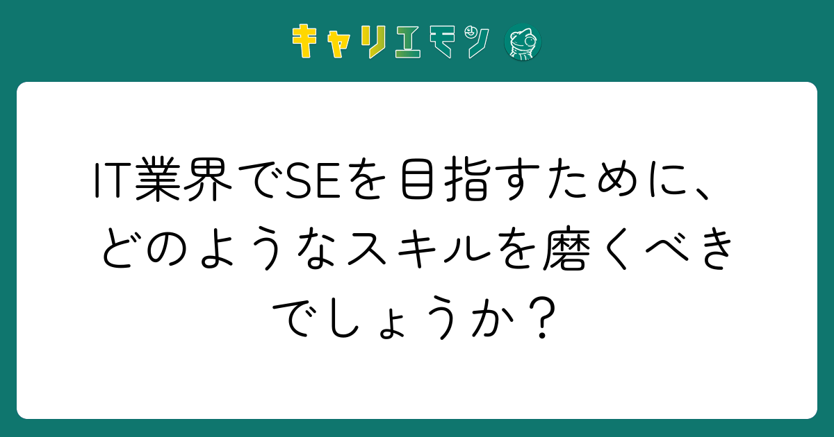 IT業界でSEを目指すために、どのようなスキルを磨くべきでしょうか？