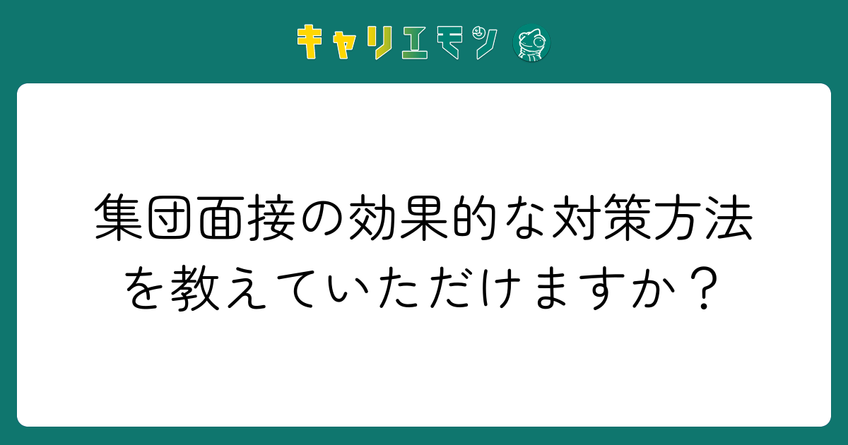 集団面接の効果的な対策方法を教えていただけますか？