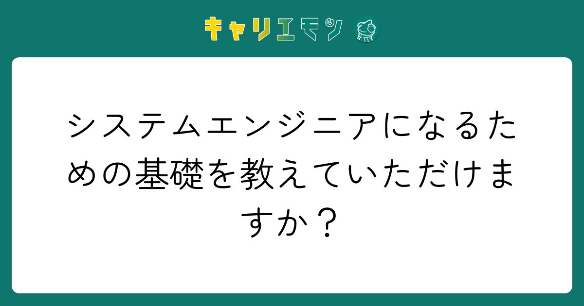 システムエンジニアになるための基礎を教えていただけますか？