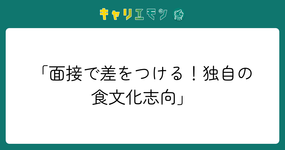 「面接で差をつける！独自の食文化志向」