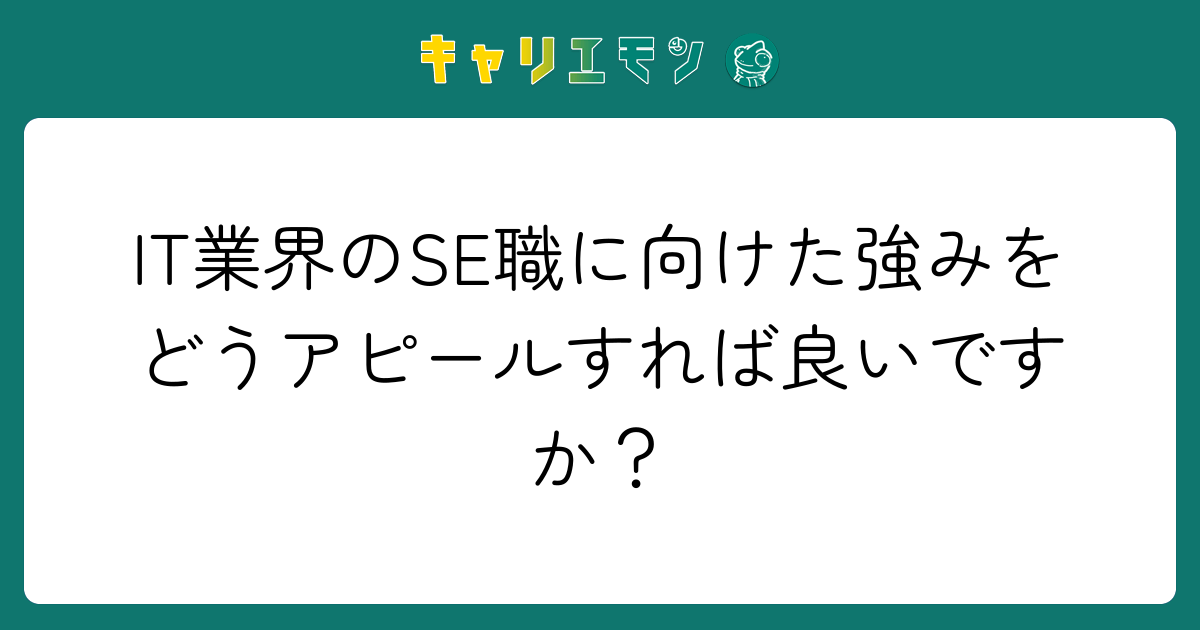 IT業界のSE職に向けた強みをどうアピールすれば良いですか？