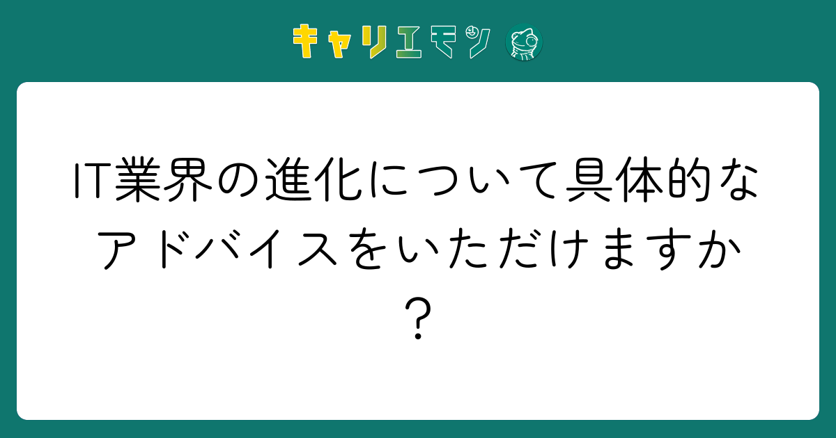 IT業界の進化について具体的なアドバイスをいただけますか？