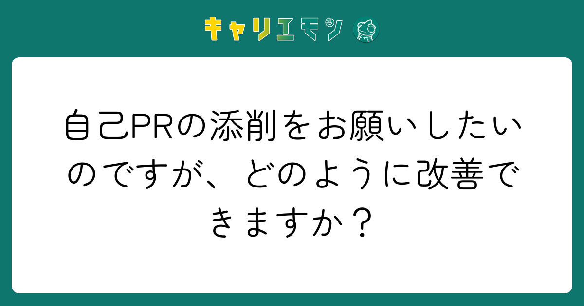 自己PRの添削をお願いしたいのですが、どのように改善できますか？