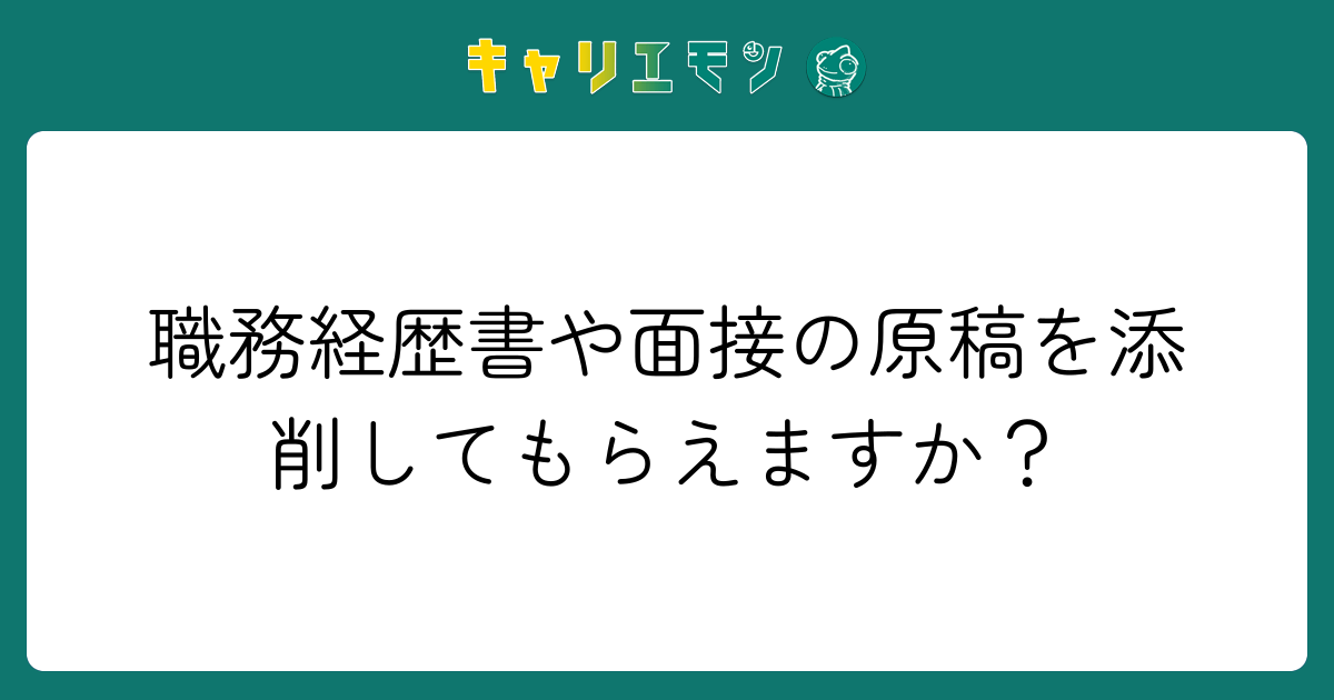 職務経歴書や面接の原稿を添削してもらえますか？