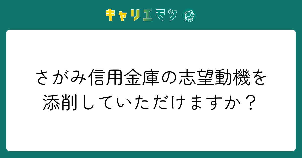 さがみ信用金庫の志望動機を添削していただけますか？