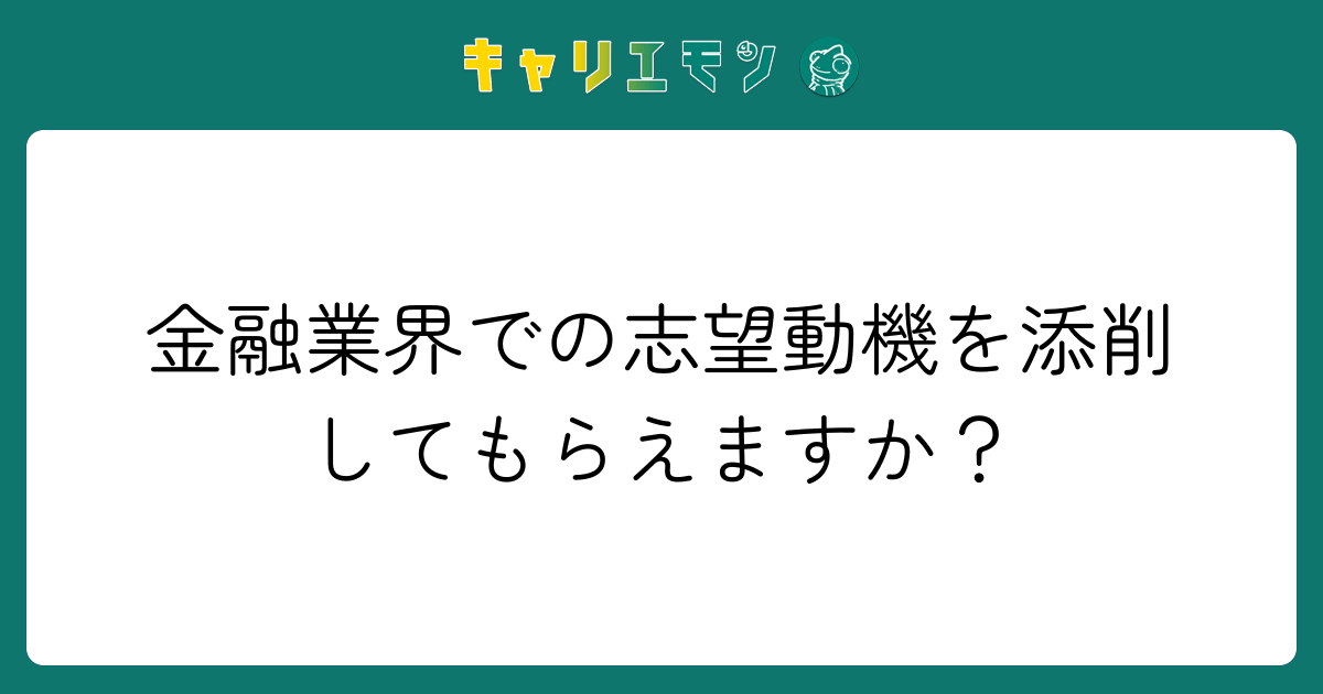金融業界での志望動機を添削してもらえますか？