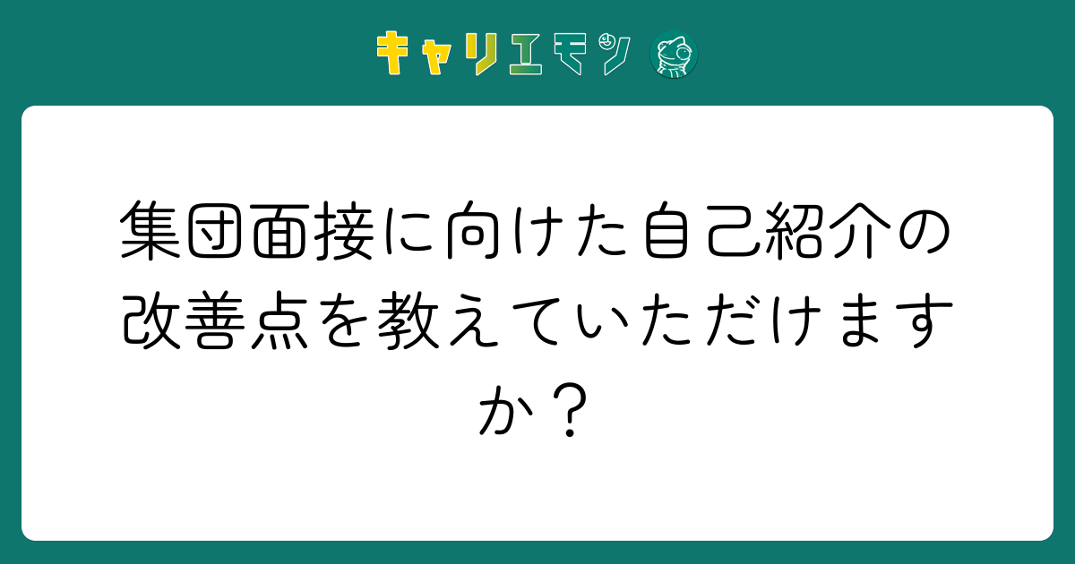 集団面接に向けた自己紹介の改善点を教えていただけますか？