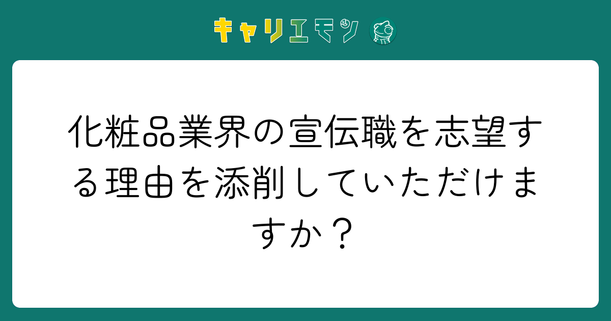 化粧品業界の宣伝職を志望する理由を添削していただけますか？
