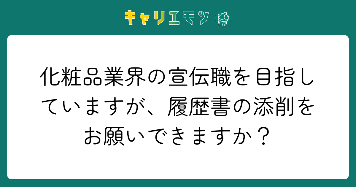 化粧品業界の宣伝職を目指していますが、履歴書の添削をお願いできますか？