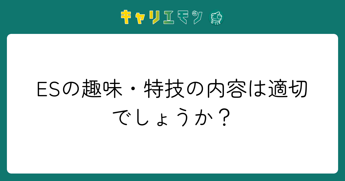 ESの趣味・特技の内容は適切でしょうか？
