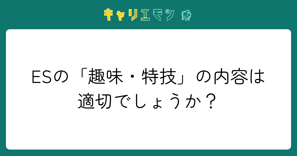 ESの「趣味・特技」の内容は適切でしょうか？