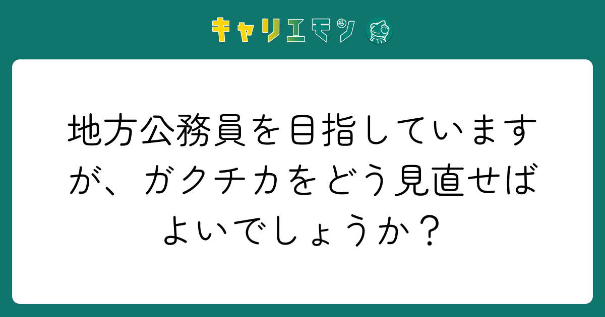 地方公務員を目指していますが、ガクチカをどう見直せばよいでしょうか？
