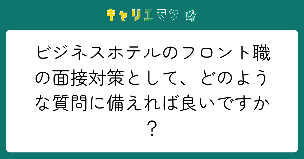 ビジネスホテルのフロント職の面接対策として、どのような質問に備えれば良いですか？