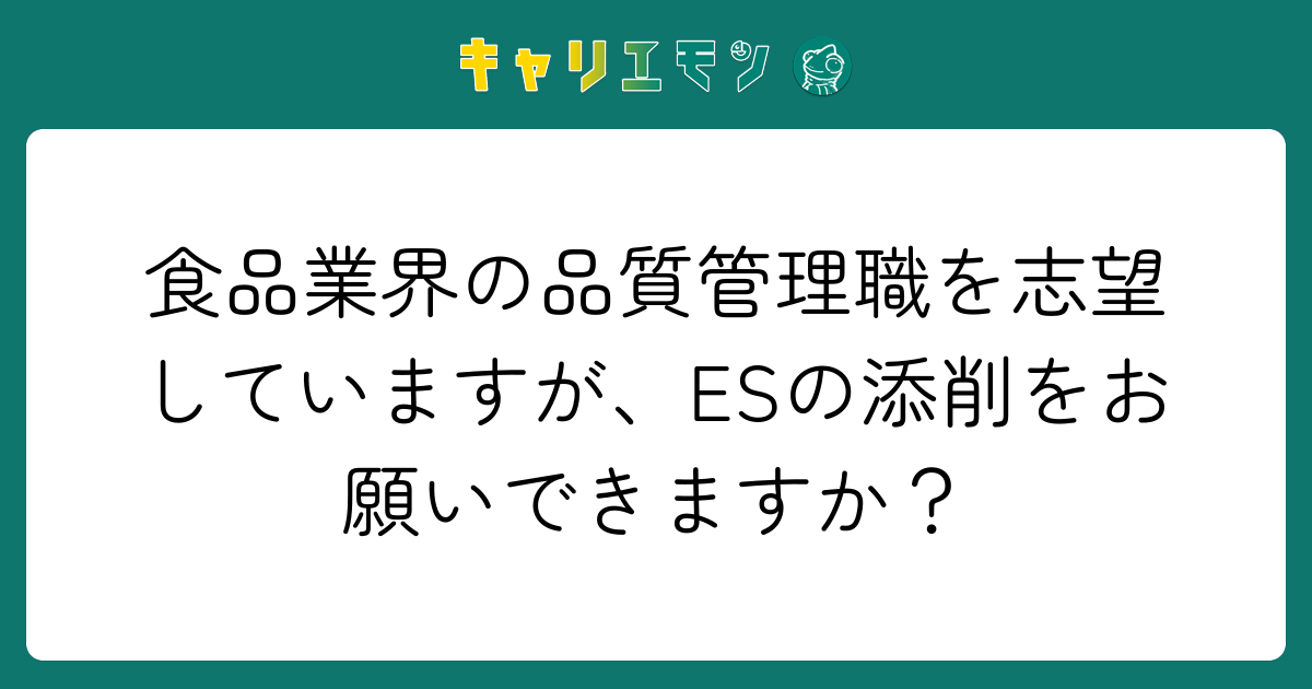 食品業界の品質管理職を志望していますが、ESの添削をお願いできますか？