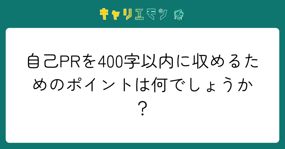 自己PRを400字以内に収めるためのポイントは何でしょうか？