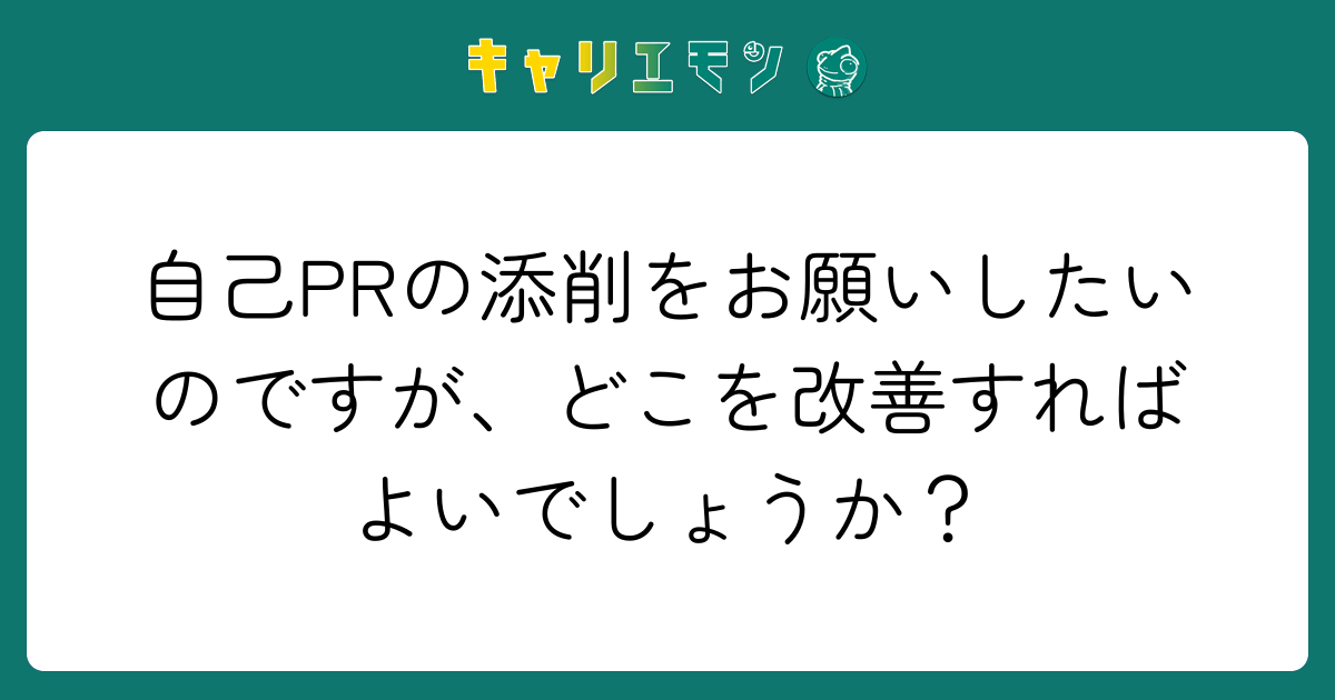 自己PRの添削をお願いしたいのですが、どこを改善すればよいでしょうか？