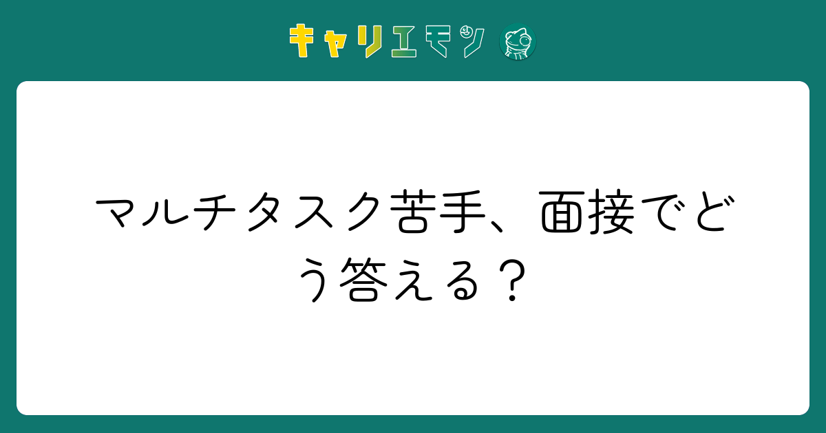 マルチタスク苦手、面接でどう答える？