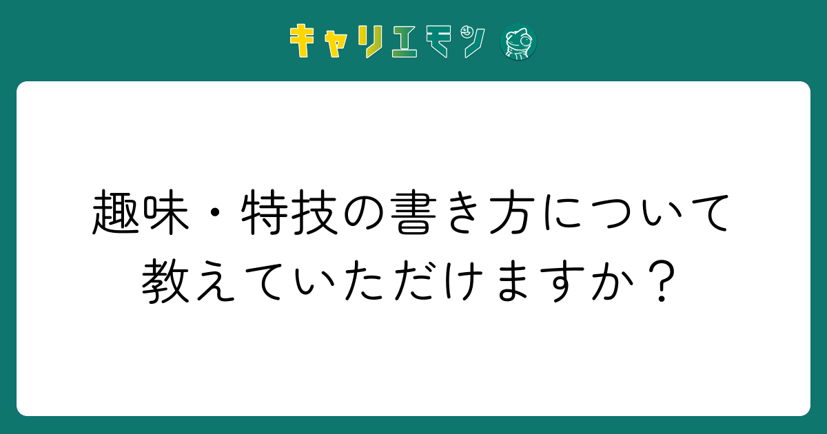 趣味・特技の書き方について教えていただけますか？