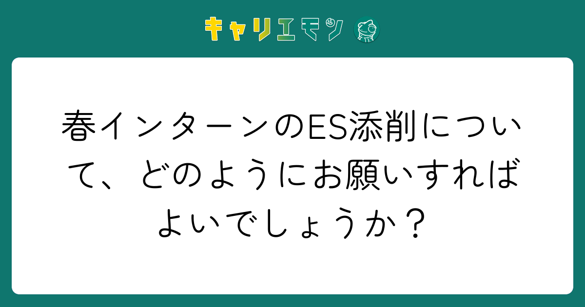 春インターンのES添削について、どのようにお願いすればよいでしょうか？