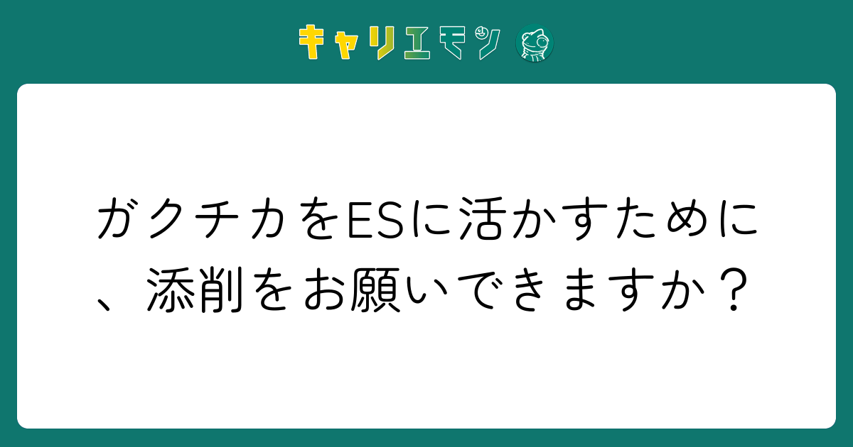 ガクチカをESに活かすために、添削をお願いできますか？