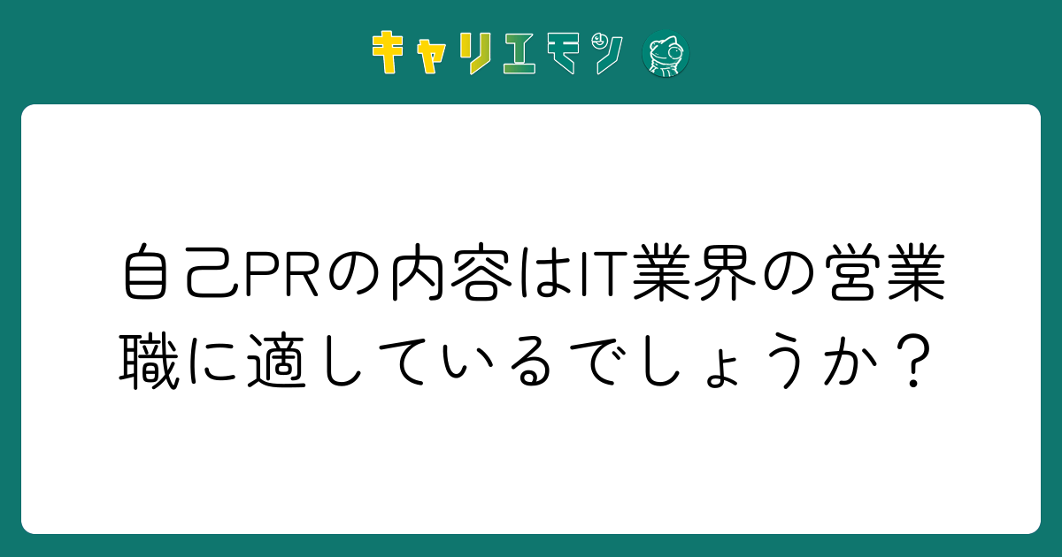 自己PRの内容はIT業界の営業職に適しているでしょうか？
