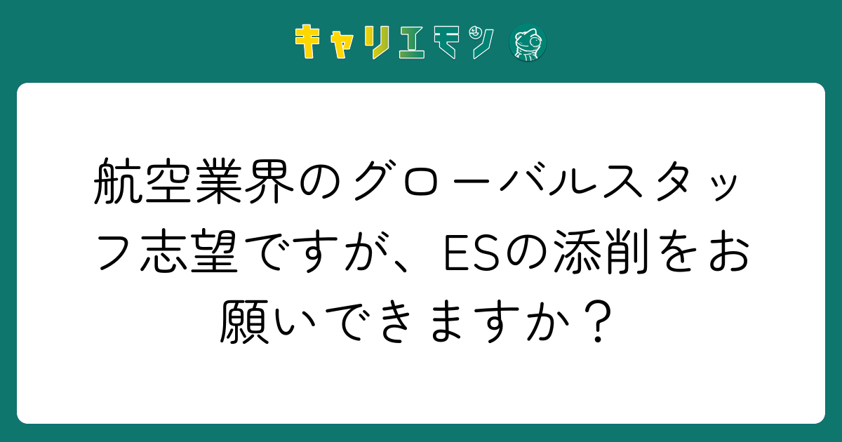 航空業界のグローバルスタッフ志望ですが、ESの添削をお願いできますか？