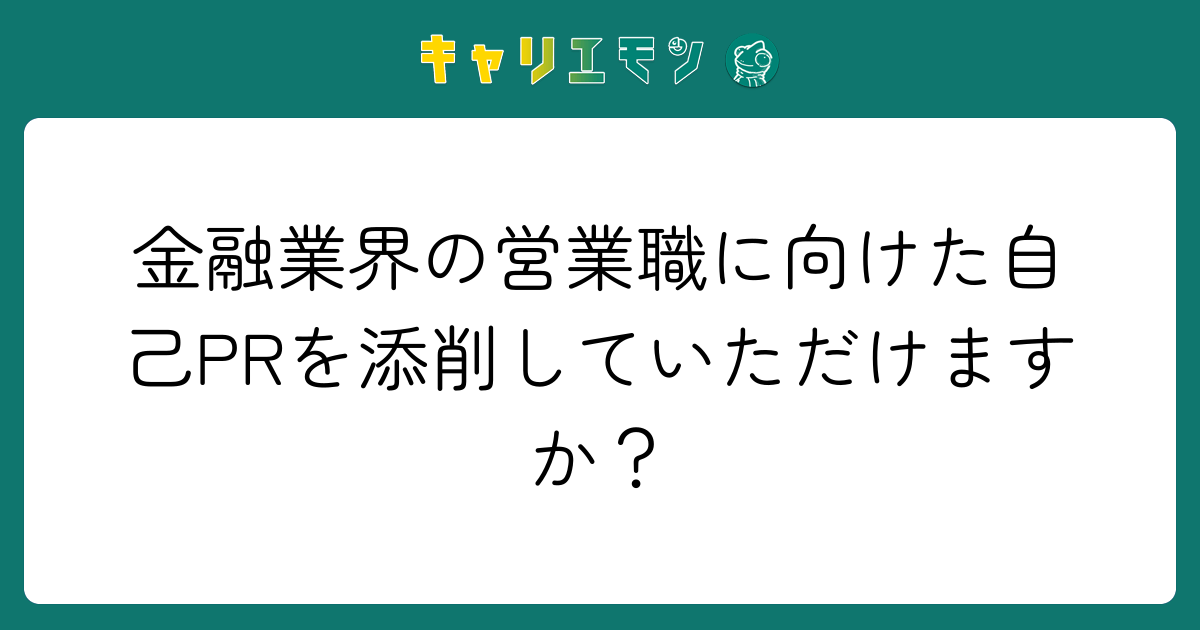 金融業界の営業職に向けた自己PRを添削していただけますか？