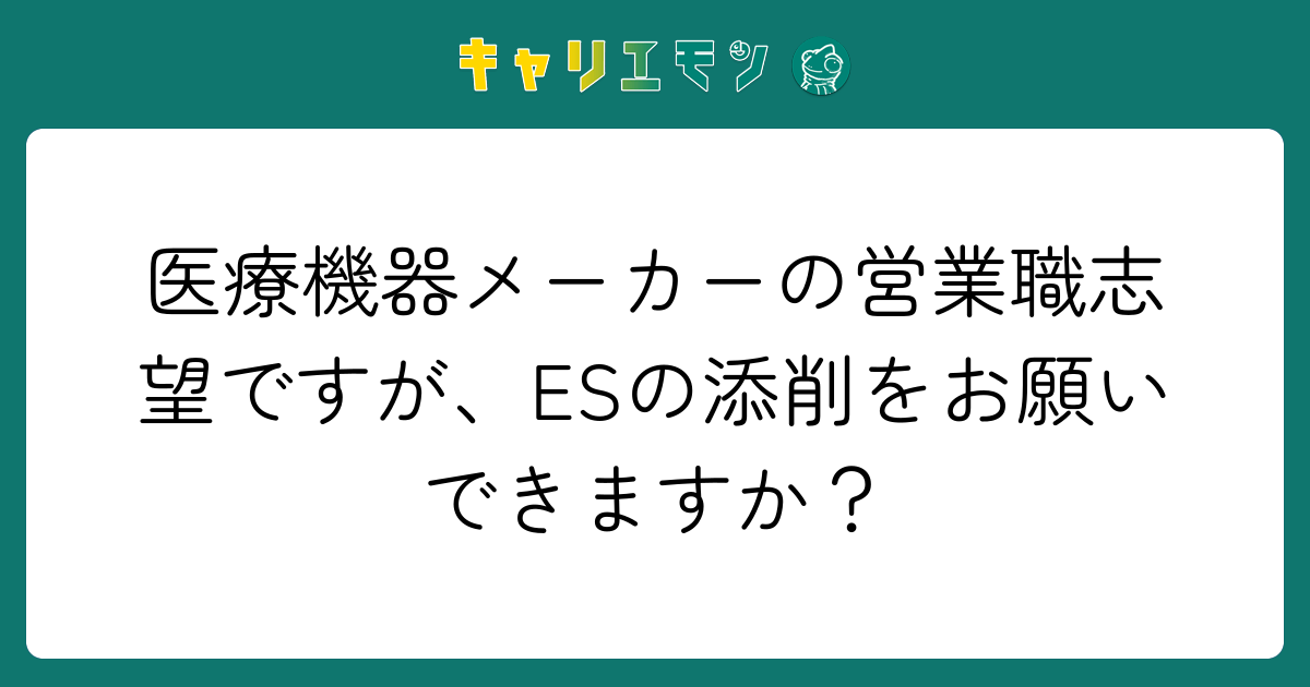 医療機器メーカーの営業職志望ですが、ESの添削をお願いできますか？