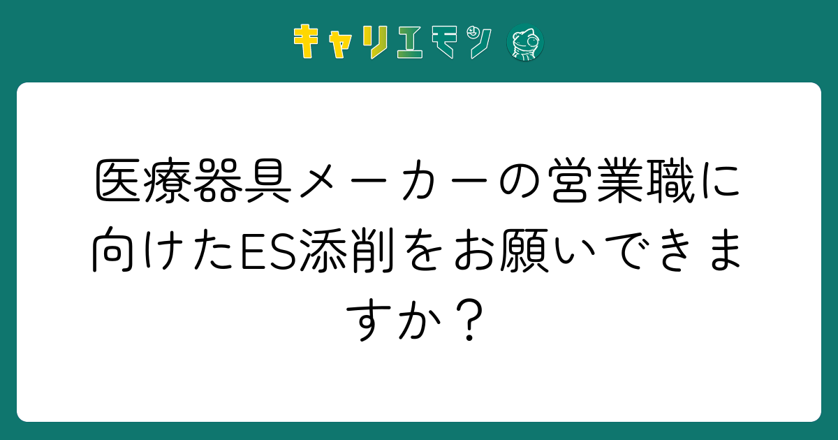 医療器具メーカーの営業職に向けたES添削をお願いできますか？
