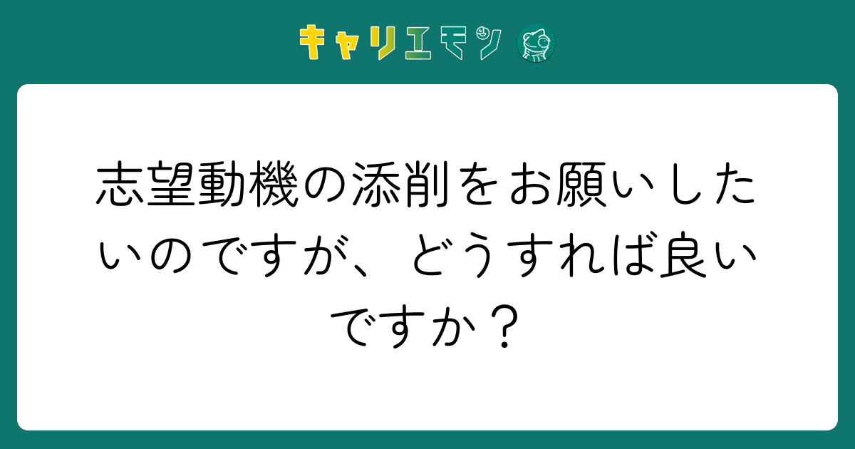 志望動機の添削をお願いしたいのですが、どうすれば良いですか？