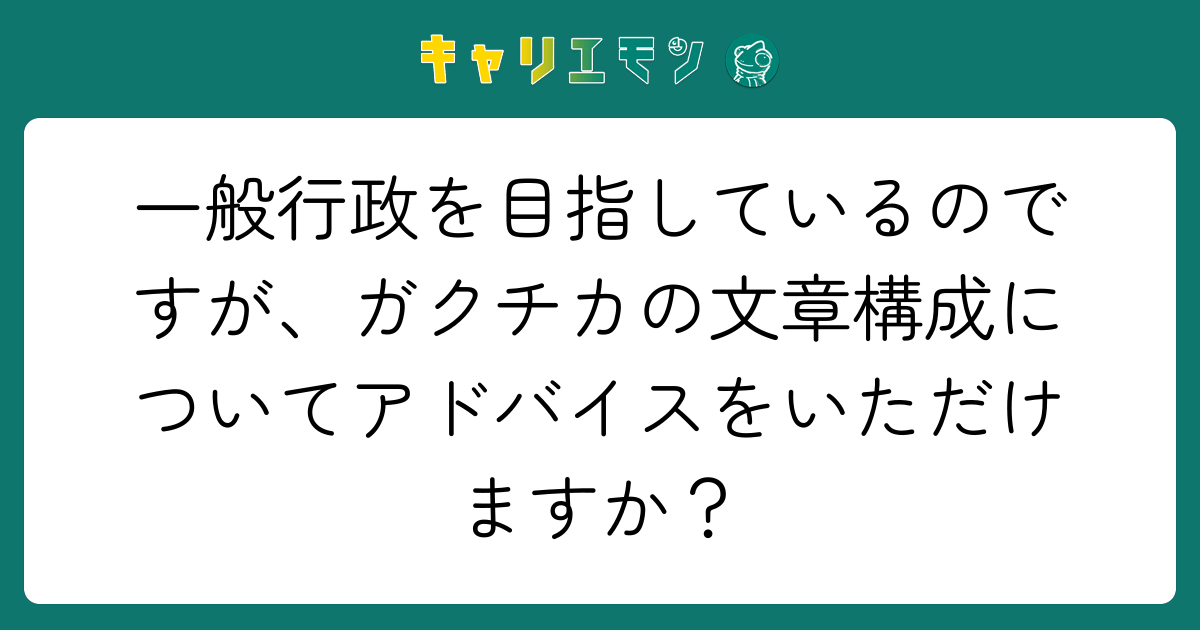 一般行政を目指しているのですが、ガクチカの文章構成についてアドバイスをいただけますか？