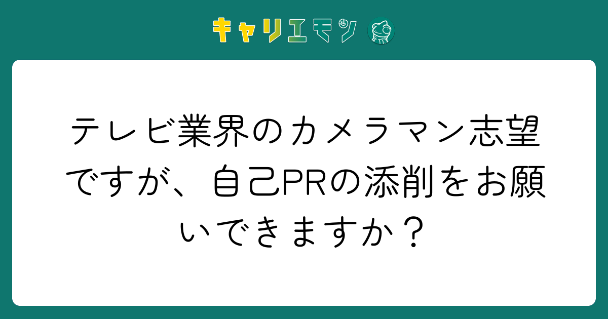 テレビ業界のカメラマン志望ですが、自己PRの添削をお願いできますか？