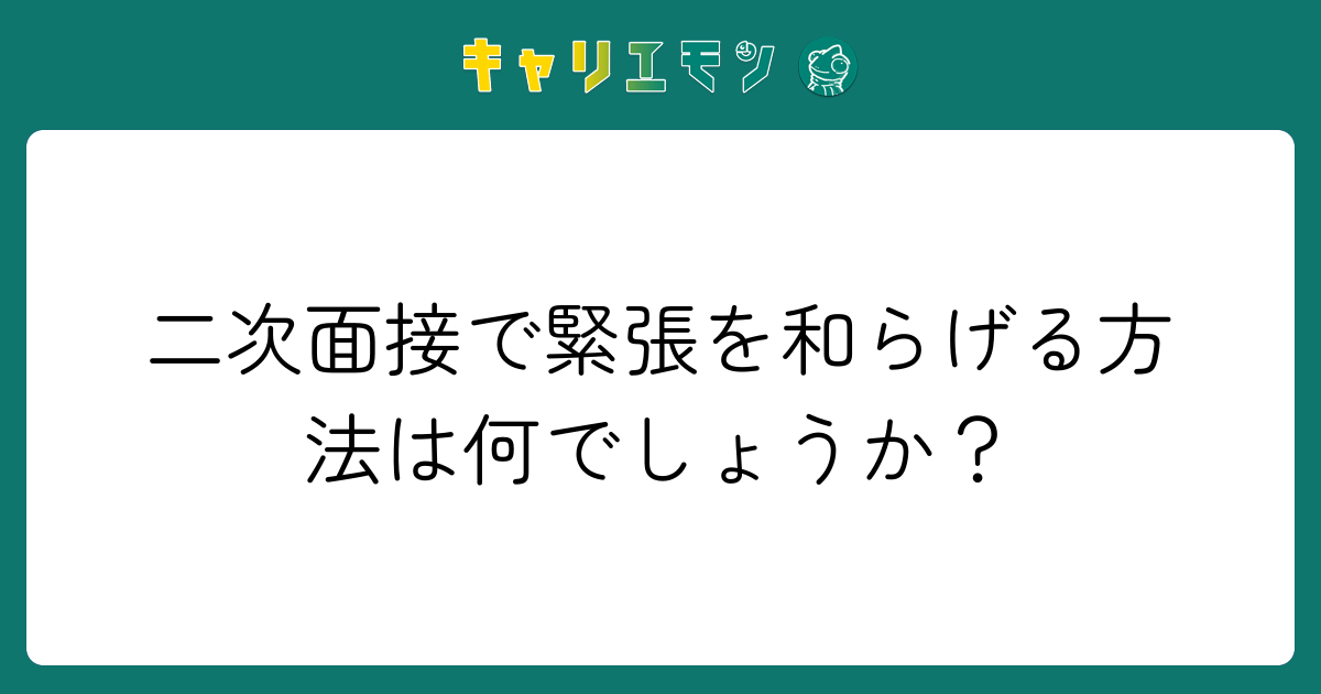 二次面接で緊張を和らげる方法は何でしょうか？
