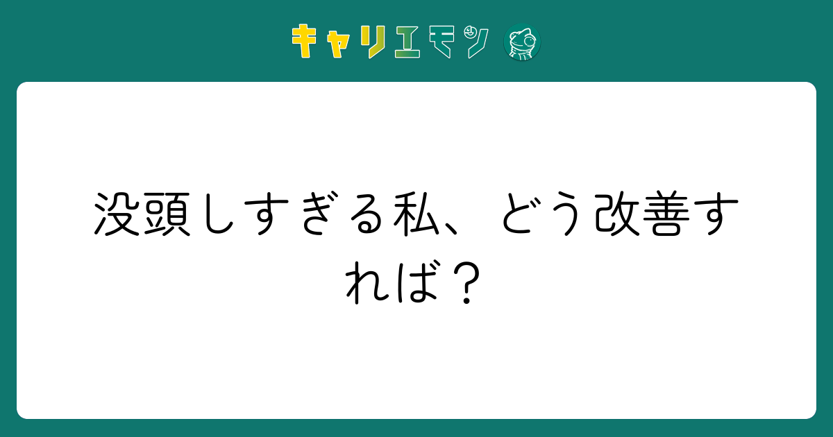 没頭しすぎる私、どう改善すれば？
