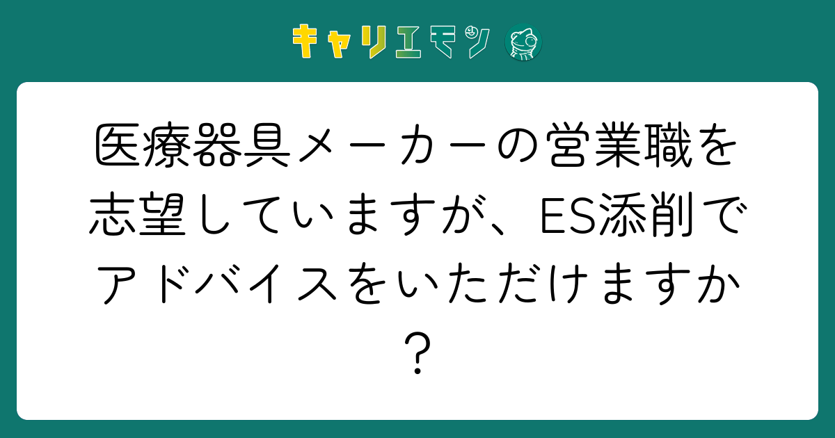 医療器具メーカーの営業職を志望していますが、ES添削でアドバイスをいただけますか？