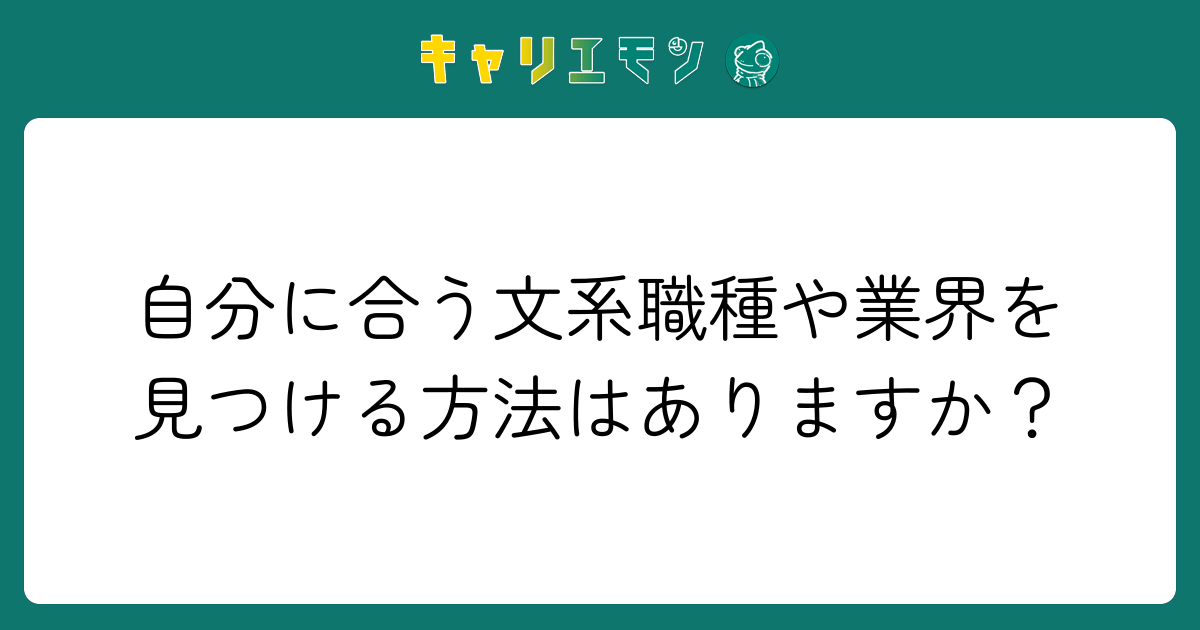自分に合う文系職種や業界を見つける方法はありますか？