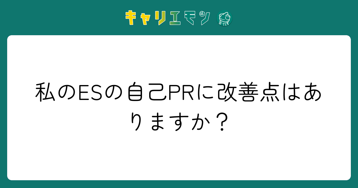 私のESの自己PRに改善点はありますか？