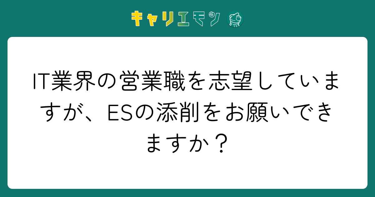 IT業界の営業職を志望していますが、ESの添削をお願いできますか？
