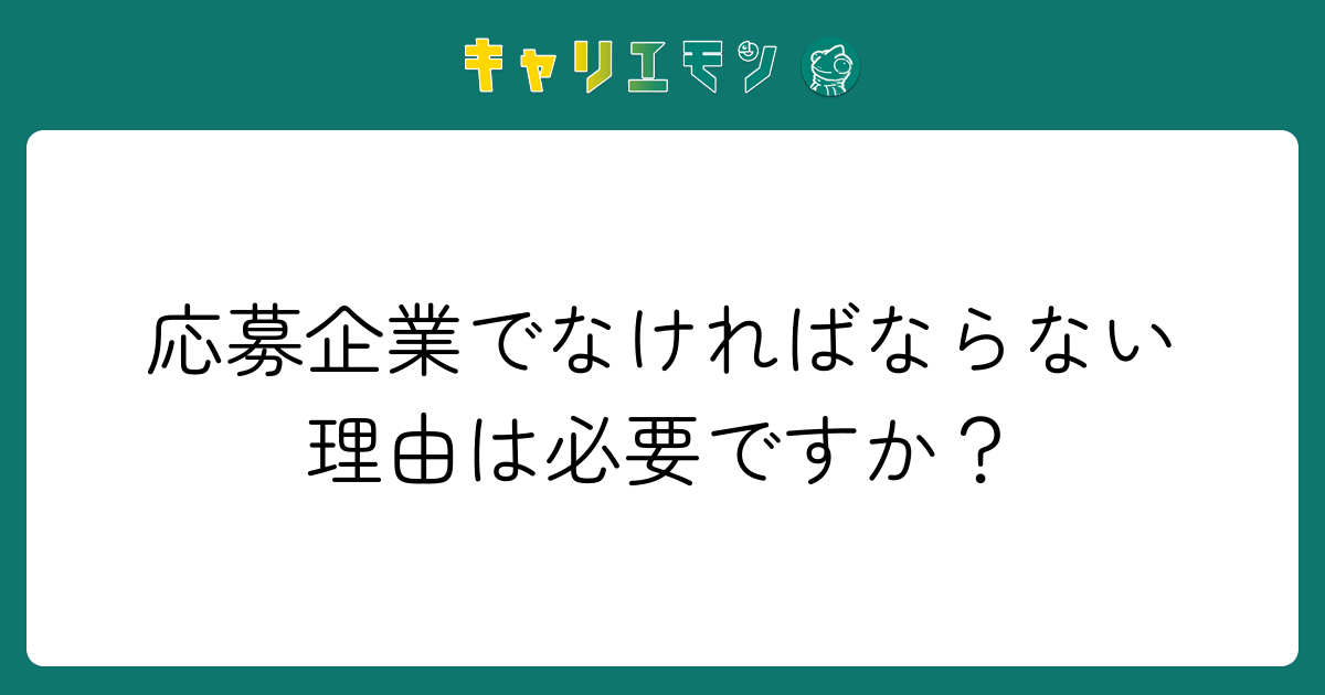 応募企業でなければならない理由は必要ですか？